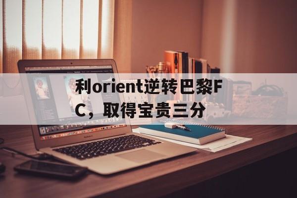 利orient逆转巴黎FC，取得宝贵三分的简单介绍