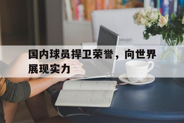 国内球员捍卫荣誉，向世界展现实力