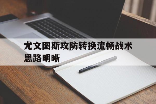 包含尤文图斯攻防转换流畅战术思路明晰的词条