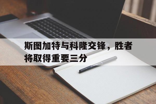 斯图加特与科隆交锋，胜者将取得重要三分的简单介绍